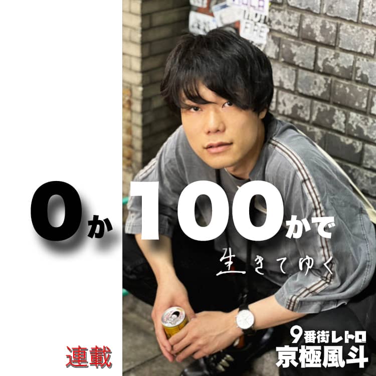 9番街レトロ・京極風斗の連載【0か100かで生きてゆく】#42 9番街レトロ・京極風斗の連載【0か100かで生きてゆく】#42