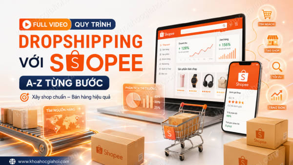 Khóa Học Full Video Quy Trình Làm Dropshipping Với Shopee A - Z: Toàn Bộ Các Bước Nhỏ Nhất Tới Hoàn Thiện 1 Shop Hoàn Chỉnh