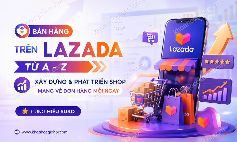 Khóa Học Bán Hàng Trên Lazada Từ A - Z – Bí Quyết Xây Dựng & Phát Triển Shop Để Mang Về Đơn Hàng Mỗi Ngày Trên Lazada Cùng Hiếu Suro