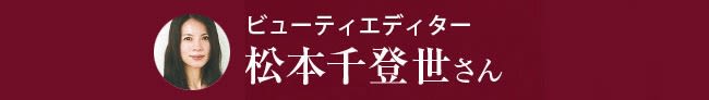 ビューティエディター 松本千登世さん