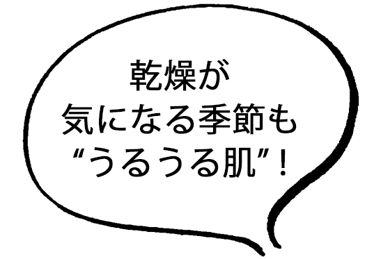 乾燥が気になる季節も“うるうる肌”!