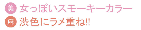 美玲:女っぽいスモーキーカラー/麻友子:渋色にラメ重ね!!