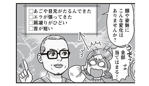 イラスト/顔や姿勢にこんな変化はありませんか? ・あごや目元がたるんできた・エラが張ってきた・肩凝りがひどい・首が短い