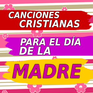 Canciones Cristianas Para el Día de la Madre
