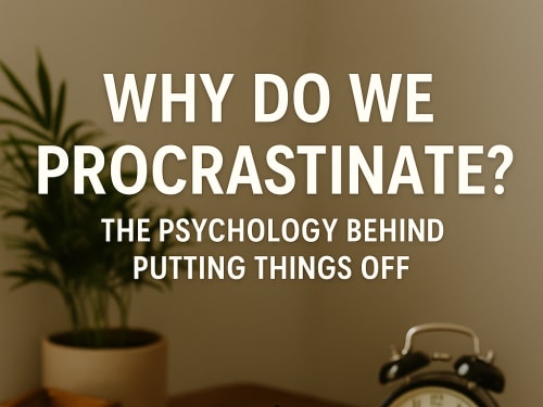 Why Do We Procrastinate? The Psychology Behind Putting Things Off
