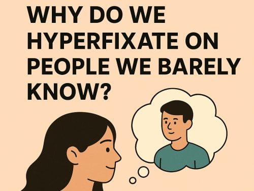 Why Do We Hyperfixate on People We Barely Know?