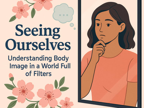 🧠 Seeing Ourselves: Understanding Body Image in a World Full of Filters