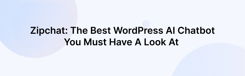 Zipchat: The Best AI Chatbot For Wordpress