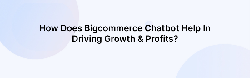 How Does Bigcommerce Chatbot Help Driving Growth & Profits?