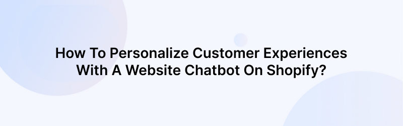 Personalize Customer Experiences With A Website Chatbot