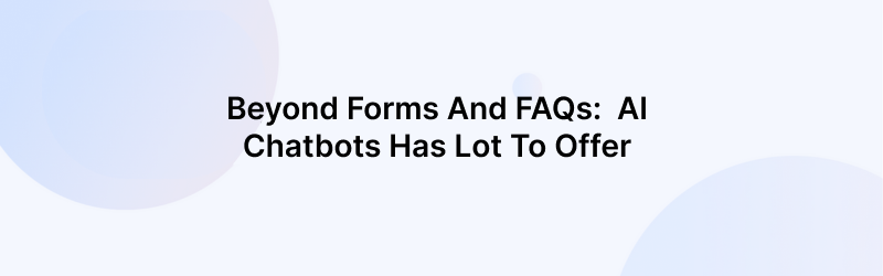 Beyond Forms And FAQs: AI Chatbots and AI Agents