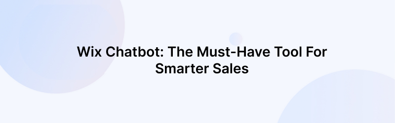 Wix Chatbot: The Must-Have Tool for Smarter Sales