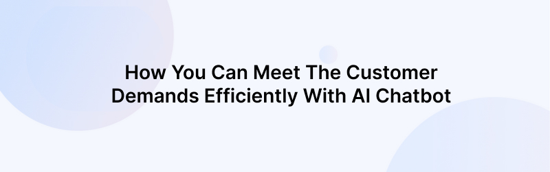 How You Can Meet The Customer Demands Efficiently With AI Chat