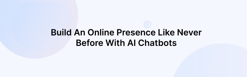 Build an online presence like never before with AI chatbots