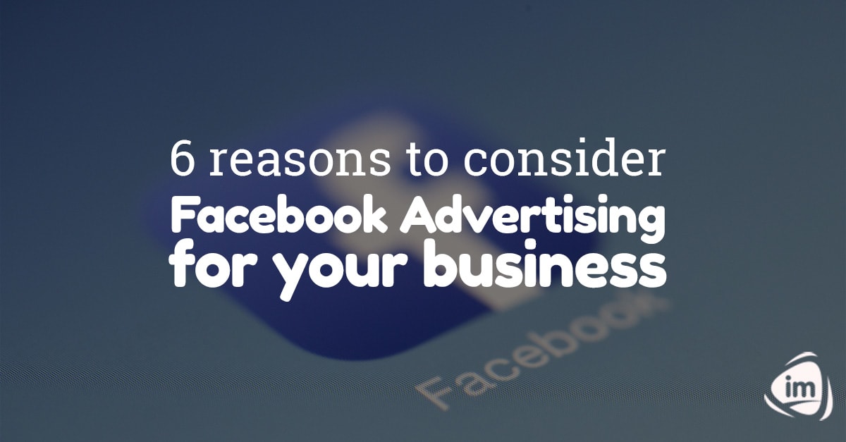 6 reasons to consider Facebook Advertising for your business