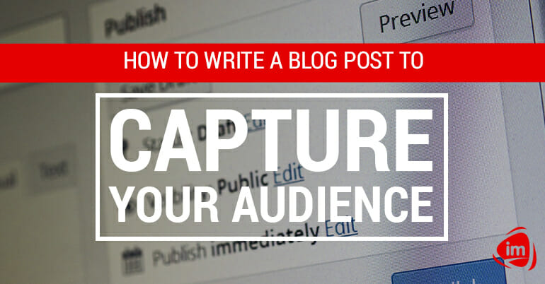How to write a blog post to capture your audience How to write a blog post to capture your audience