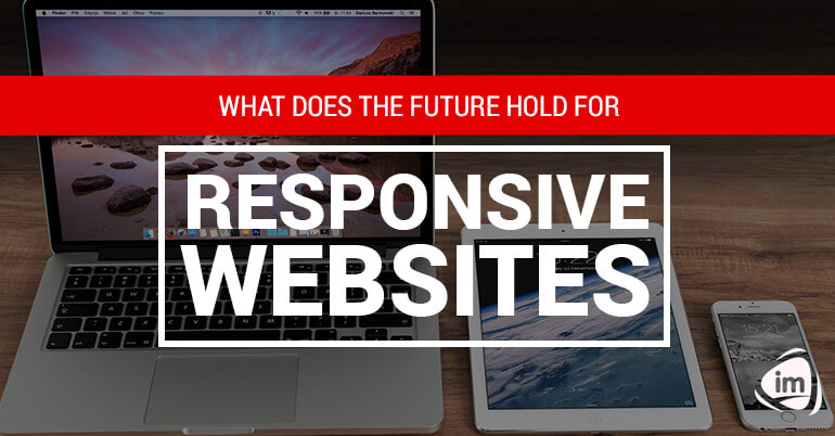 What Does the Future Hold for Responsive Websites? What Does the Future Hold for Responsive Websites?