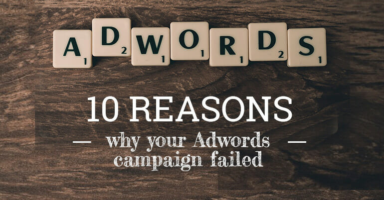 10 Reasons Why Your AdWords Campaign Failed 10 Reasons Why Your AdWords Campaign Failed