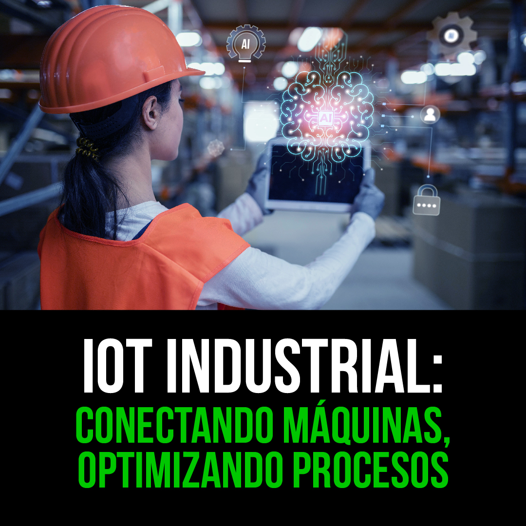IOT INDUSTRIAL: CONECTANDO MÁQUINAS, OPTIMIZANDO PROCESOS