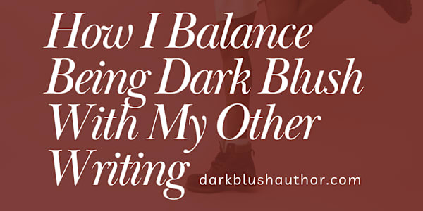 How I Balance Being Dark Blush With My Other Writing Every time I sit down