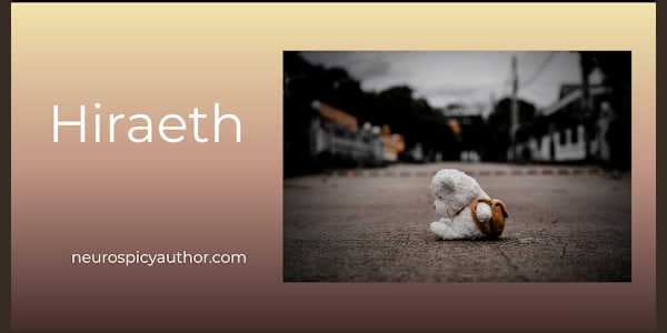 Hiraeth The Welsh word for a homesickness for a home you cannot return to,