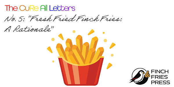 The CuRe All Letters | No. 5: Fresh Fried Finch Fries: A Rationale Dear