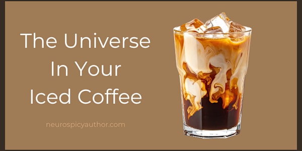 The Universe in Your Iced Coffee You poured the cream and then you