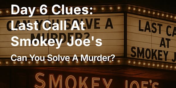 Day 6 Clues: Last Call At Smokey Joe's CLUE BOARD - DAY 6 The Last Call at
