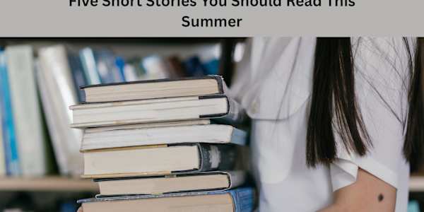 Five Short Stories You Should Read This Summer Like many of you, I like to