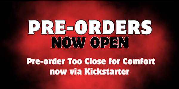 Pre-orders now open via Kickstarter!  Pre-orders for Too Close for Comfort