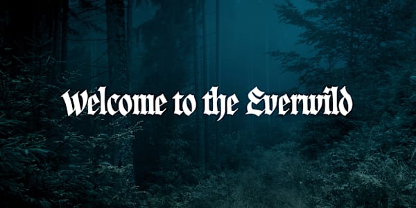 Welcome to the Everwild! I want to personally thank you for venturing into