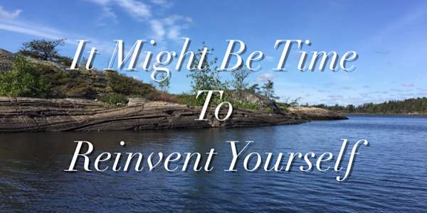 It Might Be Time To Reinvent Yourself We’ve All Done It!Every one of us has
