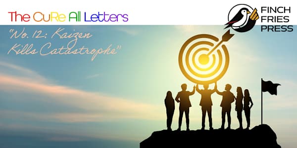 The CuRe All Letters | No. 12: Kaizen Kills Catastrophe Dear