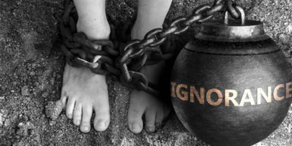 Ignorance We are all born shackled in ignorance. There is nothing