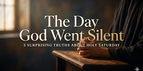 The Day God Went Silent: 5 Surprising Truths About Holy Saturday We are