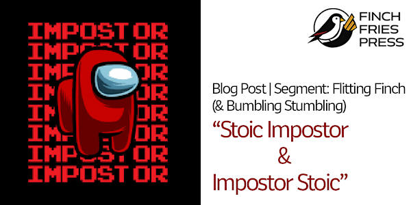 Segment: Flitting Finch (and Bumbling, Stumbling) | Stoic Impostor &