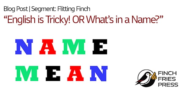 Segment: Flitting Finch | English is Tricky! OR What’s in a Name? Whether