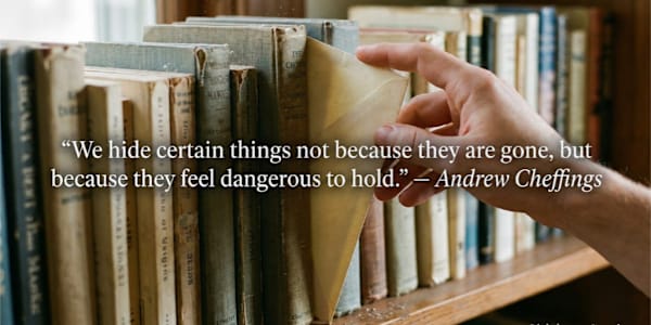 "We hide certain things not because they are gone, but because they feel