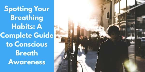 Spotting Your Breathing Habits: A Complete Guide to Conscious Breath