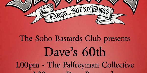 SOHO BASTARDS CLUB PRESENTS   DAVID PALYFREYMAN'S 60TH @ THE DUKE OF YORK