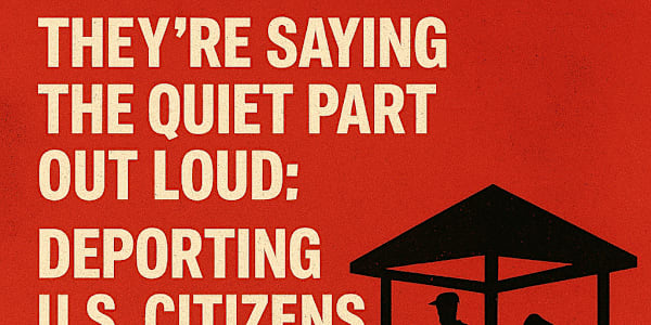They’re Saying the Quiet Part Out Loud: Deporting U.S. Citizens to El