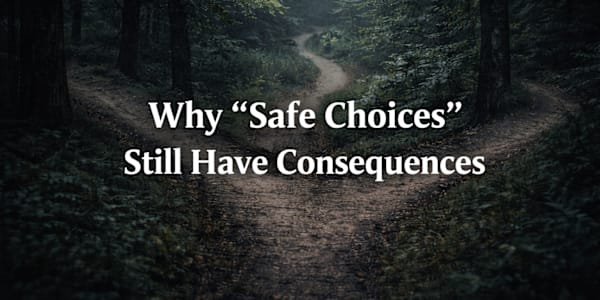 Why “Safe Choices” Still Have Consequences Safety is often framed as