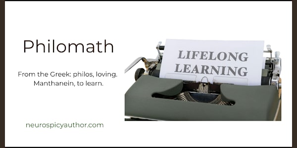 Philomath From the Greek: philos, loving. Manthanein, to learn. A lover of