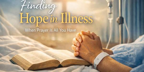 When Prayer Is All You Have: Finding Hope During Illness There comes a