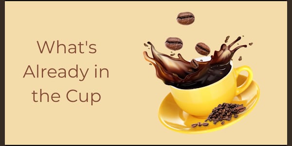 What's Already in the Cup There's a teaching that goes like this.You're