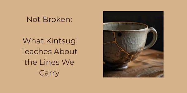 Not Broken: What Kintsugi Teaches Us About The Lines We Carry *On gold,