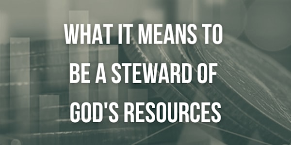 What It Means to Be a Steward of God's Resources When I reflect on the