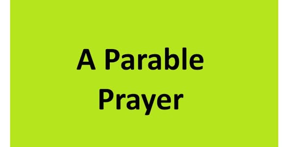A Parable Prayer This post is the fifth and last post in a series