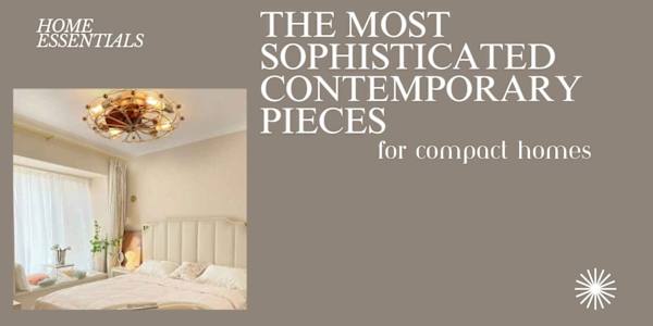 The Most Sophisticated Contemporary Pieces for Compact Homes Creating an