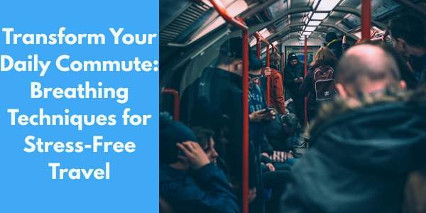 Transform Your Daily Commute: Breathing Techniques for Stress-Free Travel